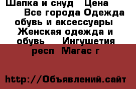 Шапка и снуд › Цена ­ 2 500 - Все города Одежда, обувь и аксессуары » Женская одежда и обувь   . Ингушетия респ.,Магас г.